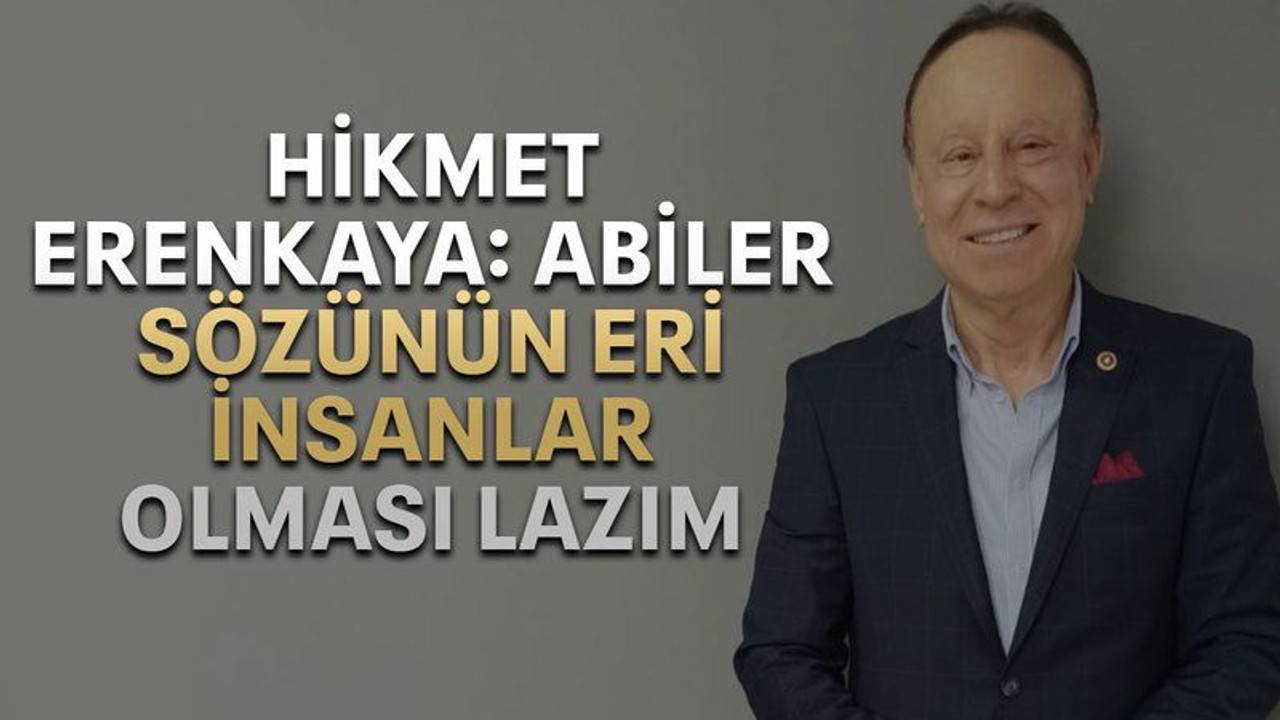 Hikmet Erenkaya: Abiler sözünün eri insanlar olması lazım